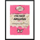 I'm Not Arguing... - Limited Edition - Black Framed